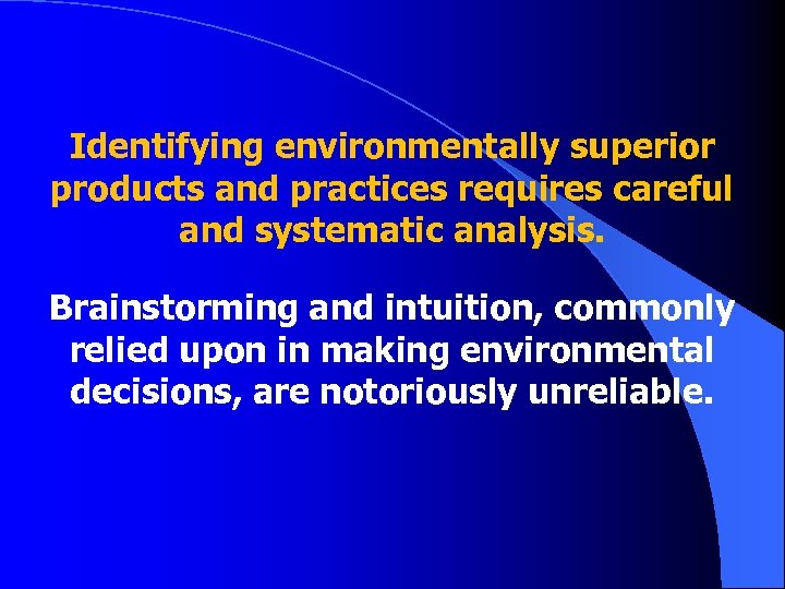 Identifying environmentally superior products and practices requires careful and systematic analysis. Brainstorming and intuition,