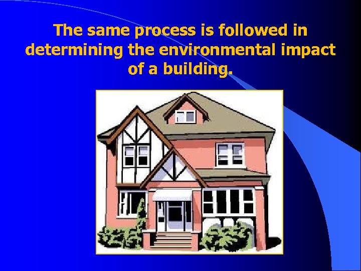 The same process is followed in determining the environmental impact of a building. 