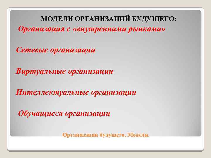  МОДЕЛИ ОРГАНИЗАЦИЙ БУДУЩЕГО: Организация с «внутренними рынками» Сетевые организации Виртуальные организации Интеллектуальные организации