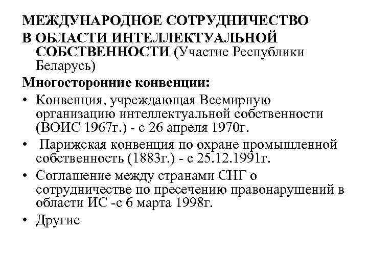 МЕЖДУНАРОДНОЕ СОТРУДНИЧЕСТВО В ОБЛАСТИ ИНТЕЛЛЕКТУАЛЬНОЙ СОБСТВЕННОСТИ (Участие Республики Беларусь) Многосторонние конвенции: • Конвенция, учреждающая