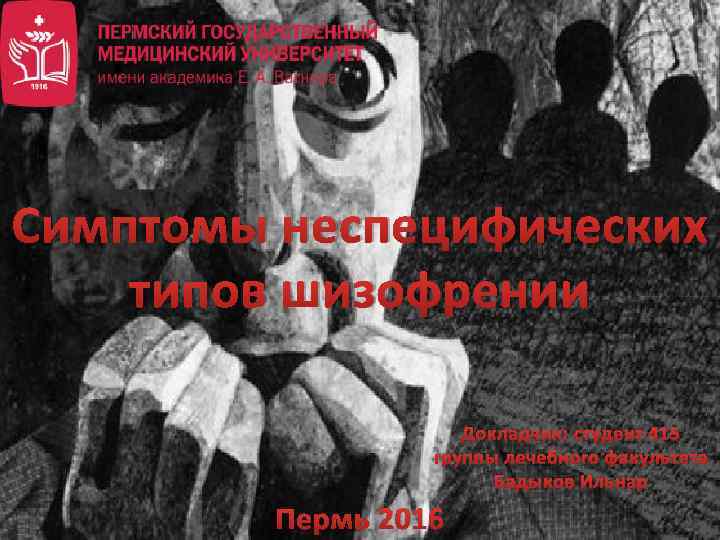 Симптомы неспецифических типов шизофрении Докладчик: студент 415 группы лечебного факультета Бадыков Ильнар Пермь 2016