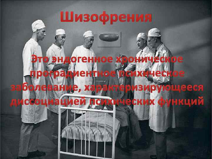 Шизофрения Это эндогенное хроническое проградиентное психическое заболевание, характеризирующееся диссоциацией психических функций 