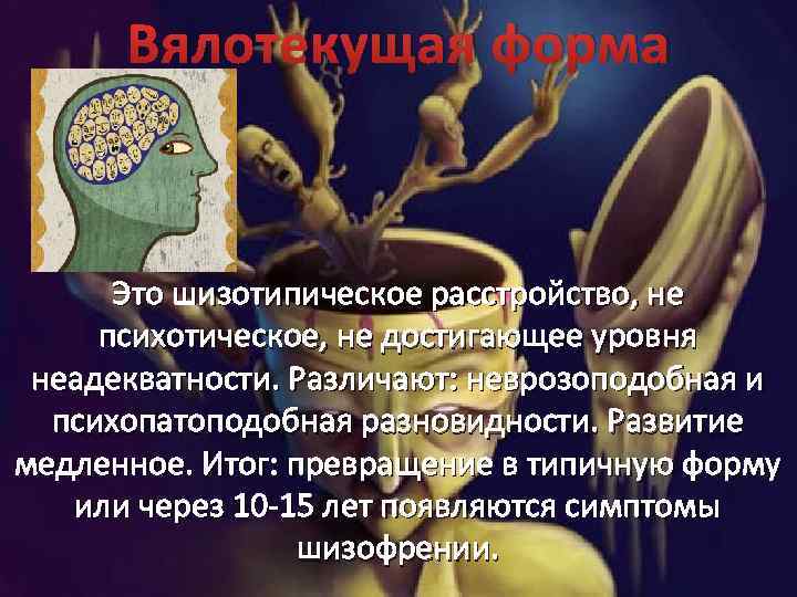 Вялотекущая форма Это шизотипическое расстройство, не психотическое, не достигающее уровня неадекватности. Различают: неврозоподобная и