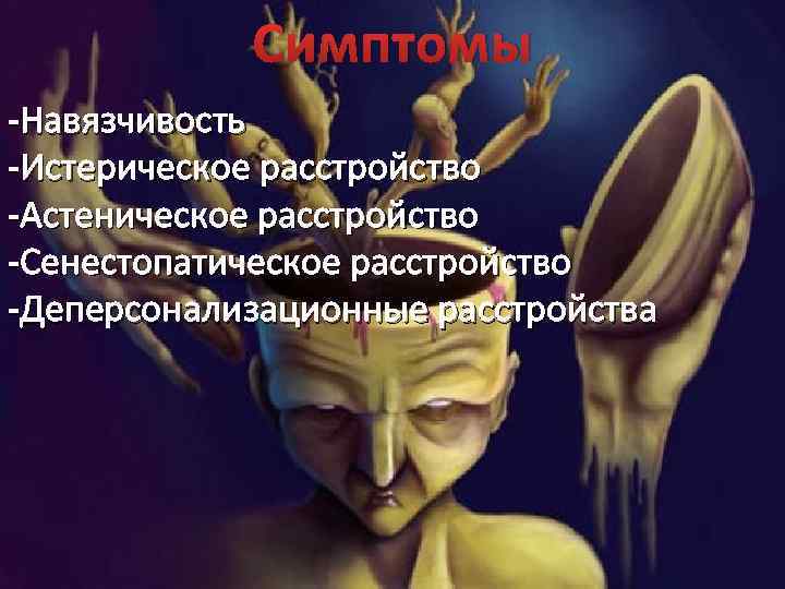 Симптомы -Навязчивость -Истерическое расстройство -Астеническое расстройство -Сенестопатическое расстройство -Деперсонализационные расстройства 