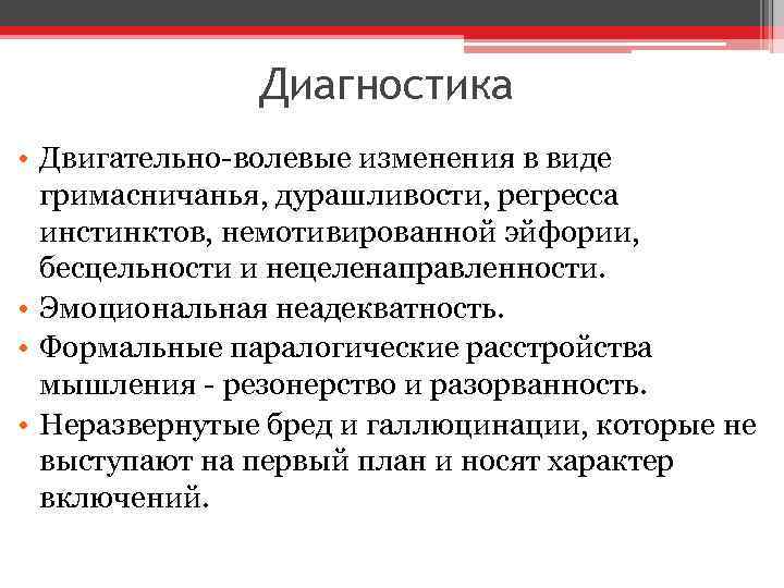 Диагностика • Двигательно-волевые изменения в виде гримасничанья, дурашливости, регресса инстинктов, немотивированной эйфории, бесцельности и