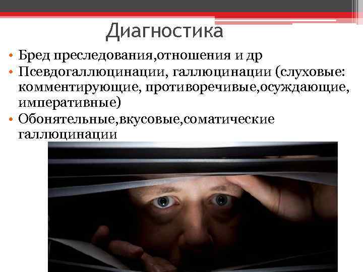 Диагностика • Бред преследования, отношения и др • Псевдогаллюцинации, галлюцинации (слуховые: комментирующие, противоречивые, осуждающие,