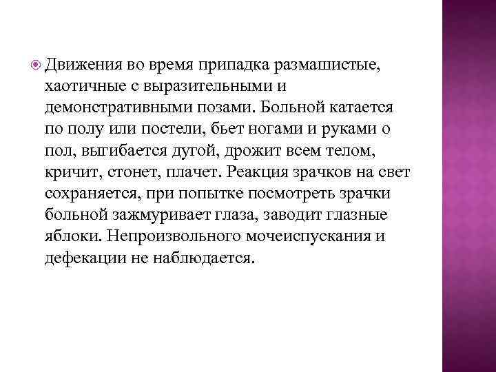  Движения во время припадка размашистые, хаотичные с выразительными и демонстративными позами. Больной катается