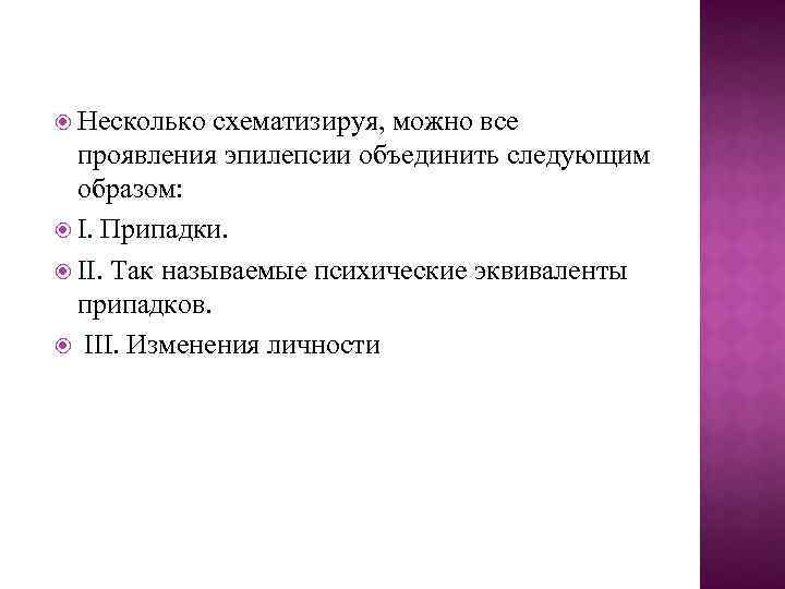  Несколько схематизируя, можно все проявления эпилепсии объединить следующим образом: I. Припадки. II. Так