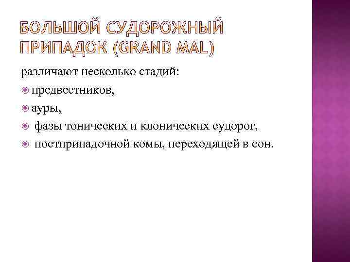 различают несколько стадий: предвестников, ауры, фазы тонических и клонических судорог, постприпадочной комы, переходящей в