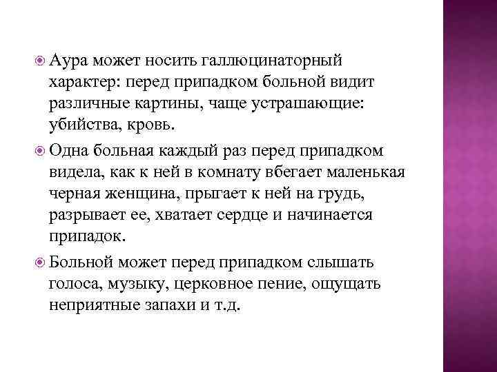  Аура может носить галлюцинаторный характер: перед припадком больной видит различные картины, чаще устрашающие: