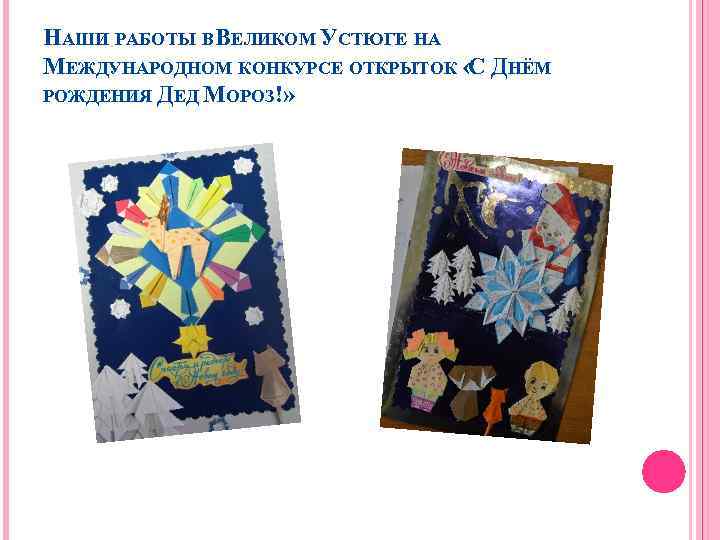 НАШИ РАБОТЫ В ВЕЛИКОМ УСТЮГЕ НА МЕЖДУНАРОДНОМ КОНКУРСЕ ОТКРЫТОК « ДНЁМ С РОЖДЕНИЯ ДЕД