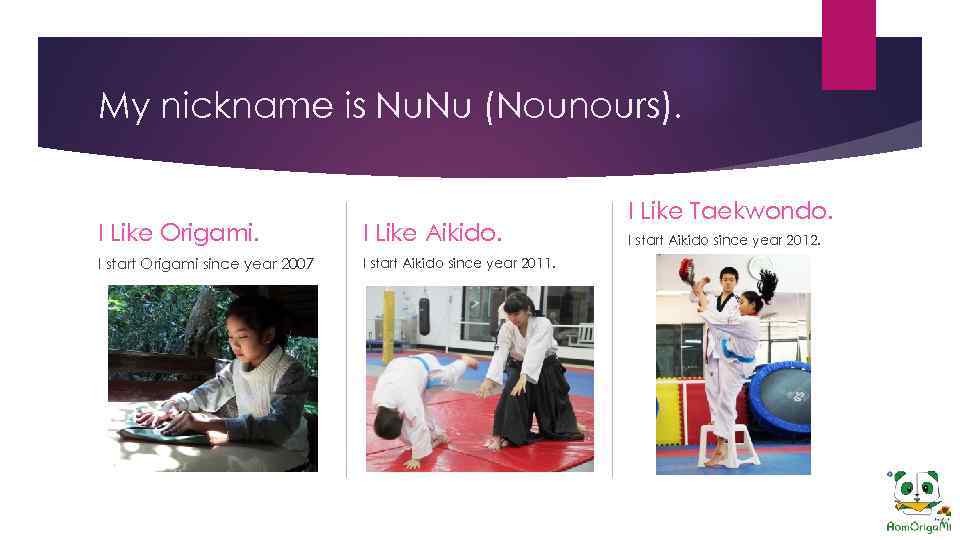 My nickname is Nu. Nu (Nounours). I Like Origami. I Like Aikido. I start