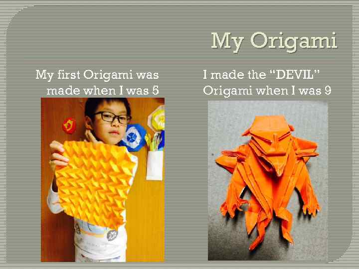 My Origami My first Origami was made when I was 5 I made the