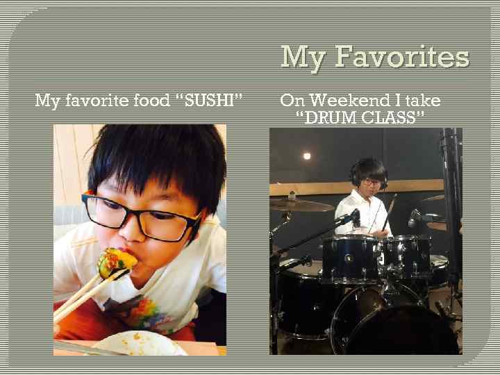My Favorites My favorite food “SUSHI” On Weekend I take “DRUM CLASS” ” 