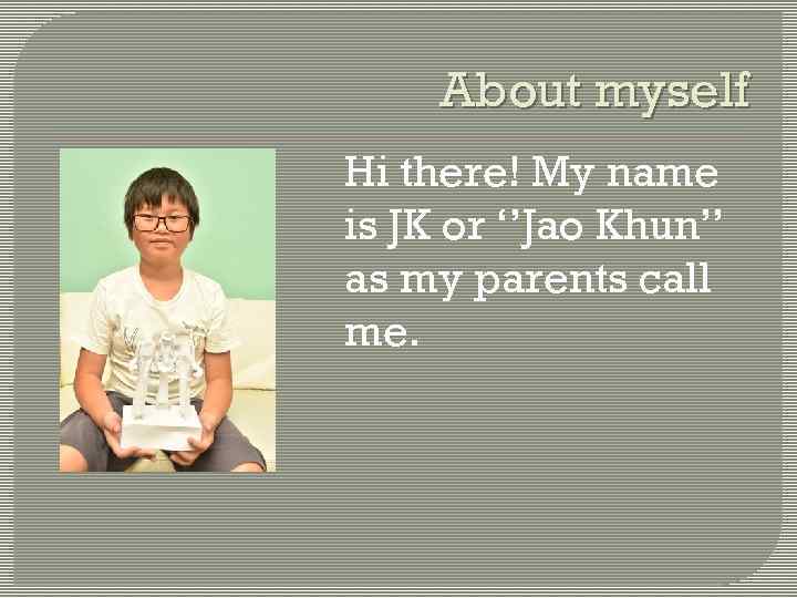 About myself Hi there! My name is JK or ‘’Jao Khun’’ as my parents