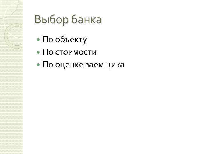 Выбор банка По объекту По стоимости По оценке заемщика 
