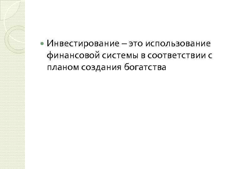  Инвестирование – это использование финансовой системы в соответствии с планом создания богатства 