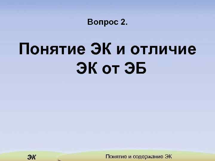 Вопрос 2. Понятие ЭК и отличие ЭК от ЭБ ЭК Понятие и содержание ЭК