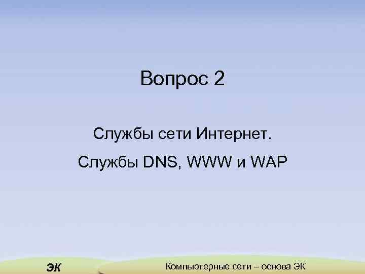 Вопрос 2 Службы сети Интернет. Службы DNS, WWW и WAP ЭК Компьютерные сети –