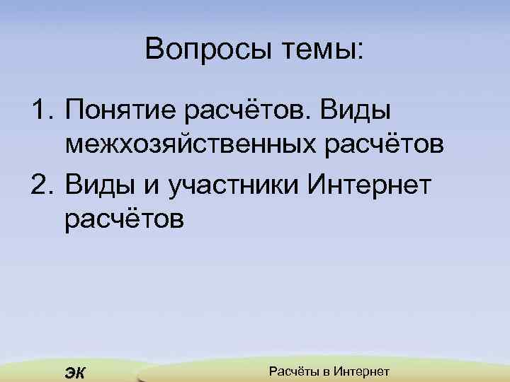 Вопросы темы: 1. Понятие расчётов. Виды межхозяйственных расчётов 2. Виды и участники Интернет расчётов
