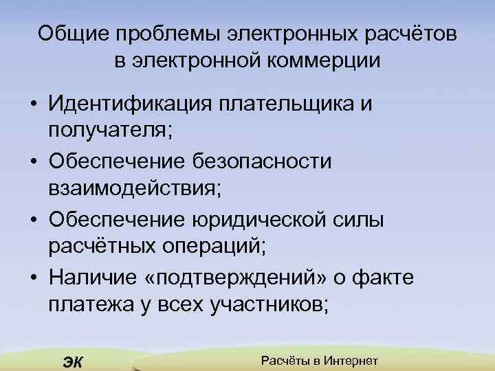 Общие проблемы электронных расчётов в электронной коммерции • Идентификация плательщика и получателя; • Обеспечение