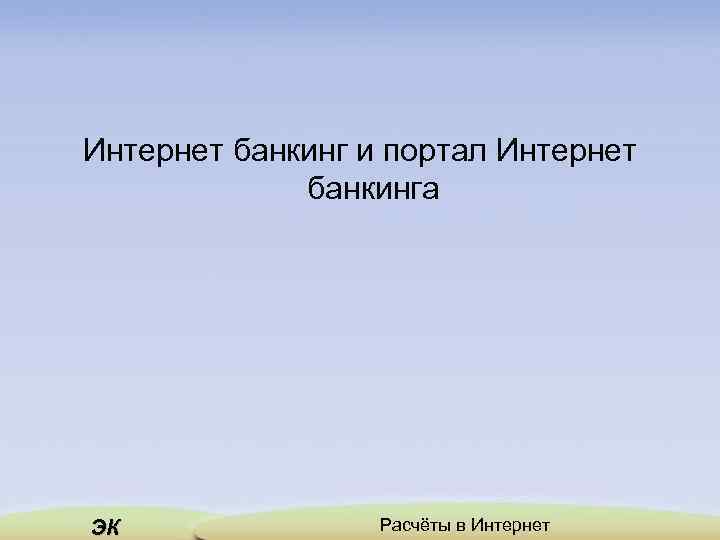 Интернет банкинг и портал Интернет банкинга ЭК Расчёты в Интернет 