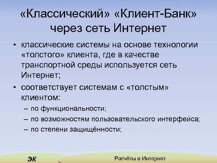  «Классический» «Клиент-Банк» через сеть Интернет • классические системы на основе технологии «толстого» клиента,