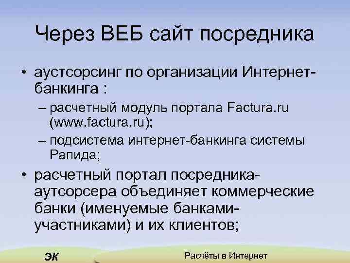 Через ВЕБ сайт посредника • аустсорсинг по организации Интернетбанкинга : – расчетный модуль портала