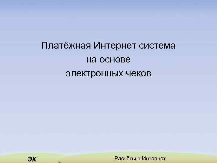 Платёжная Интернет система на основе электронных чеков ЭК Расчёты в Интернет 
