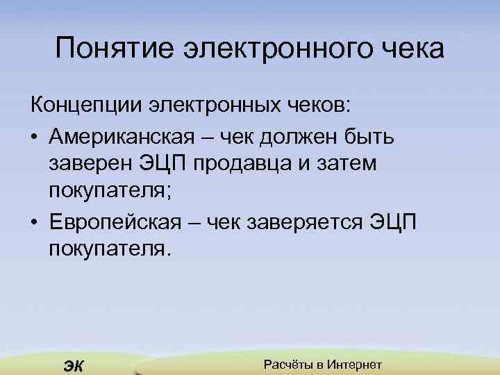 Понятие электронного чека Концепции электронных чеков: • Американская – чек должен быть заверен ЭЦП
