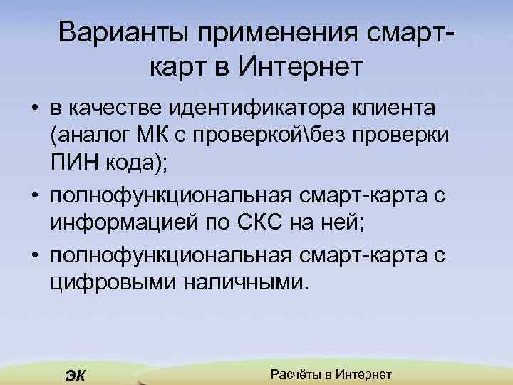 Варианты применения смарткарт в Интернет • в качестве идентификатора клиента (аналог МК с проверкойбез