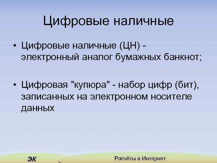 Цифровые наличные • Цифровые наличные (ЦН) - электронный аналог бумажных банкнот; • Цифровая 