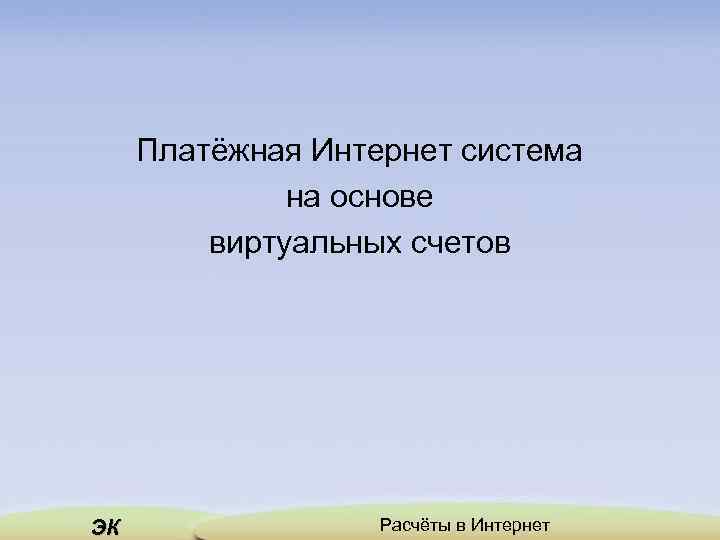 Платёжная Интернет система на основе виртуальных счетов ЭК Расчёты в Интернет 