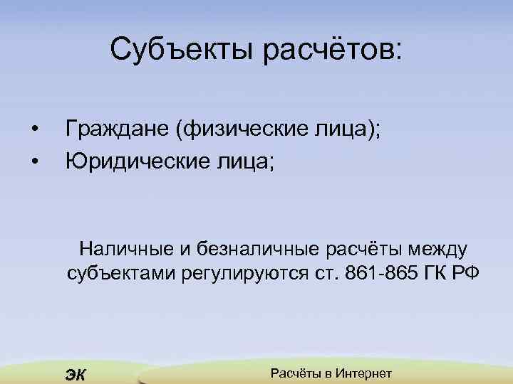 Субъекты расчётов: • • Граждане (физические лица); Юридические лица; Наличные и безналичные расчёты между