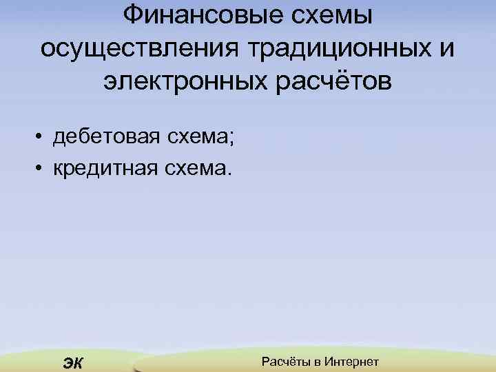 Финансовые схемы осуществления традиционных и электронных расчётов • дебетовая схема; • кредитная схема. ЭК