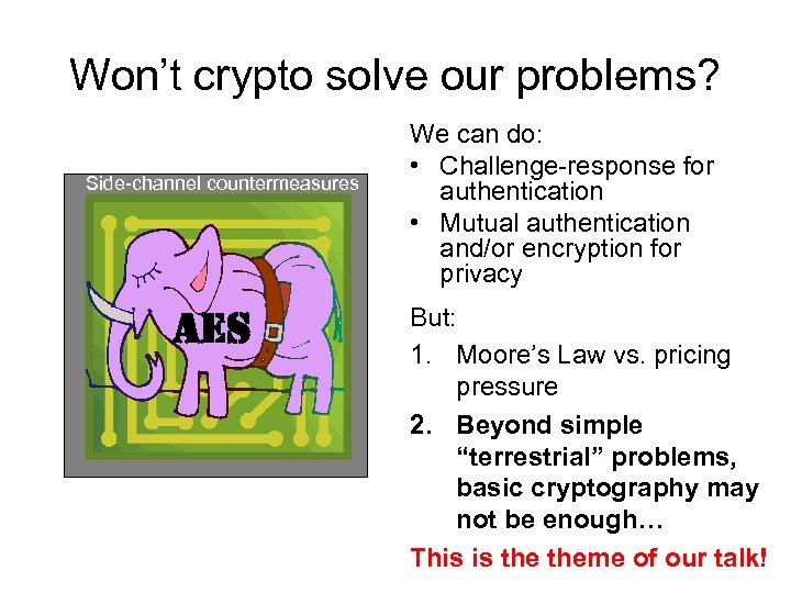 Won’t crypto solve our problems? Side-channel countermeasures AES We can do: • Challenge-response for