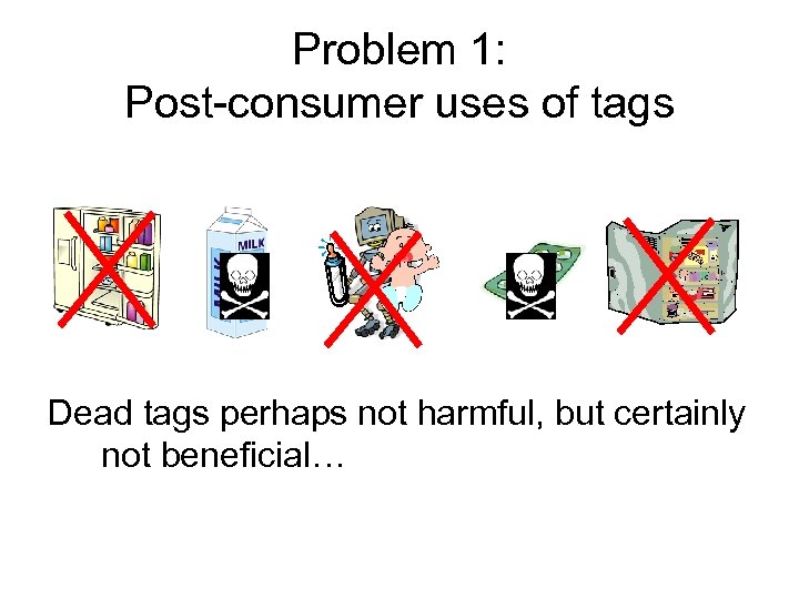 Problem 1: Post-consumer uses of tags k Dead tags perhaps not harmful, but certainly