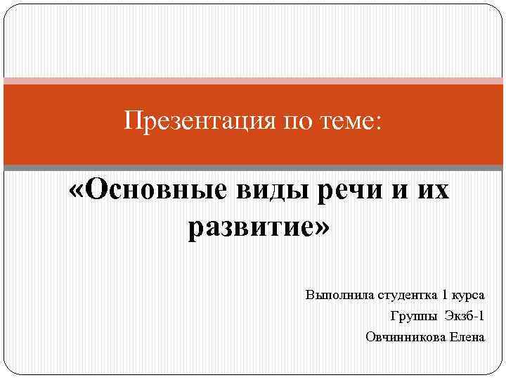 Презентация по теме: «Основные виды речи и их развитие» Выполнила студентка 1 курса Группы