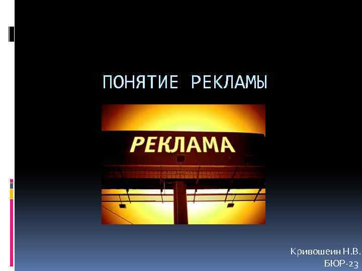 ПОНЯТИЕ РЕКЛАМЫ Кривошеин Н. В. БЮР-23 