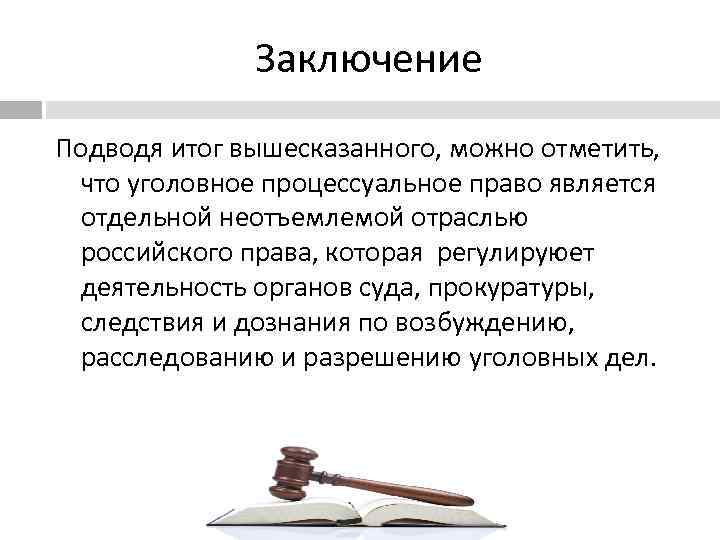 Заключение Подводя итог вышесказанного, можно отметить, что уголовное процессуальное право является отдельной неотъемлемой отраслью