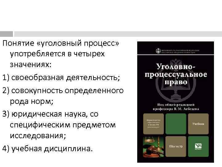 Понятие «уголовный процесс» употребляется в четырех значениях: 1) своеобразная деятельность; 2) совокупность определенного рода