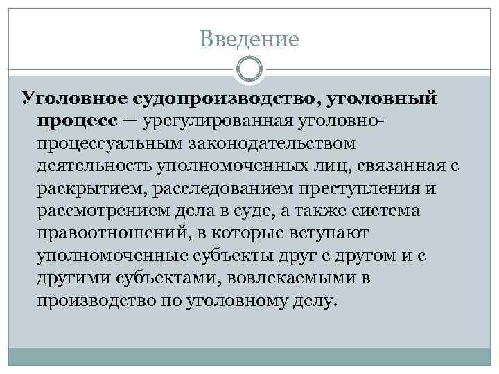 Введение Уголовное судопроизводство, уголовный процесс — урегулированная уголовнопроцессуальным законодательством деятельность уполномоченных лиц, связанная с