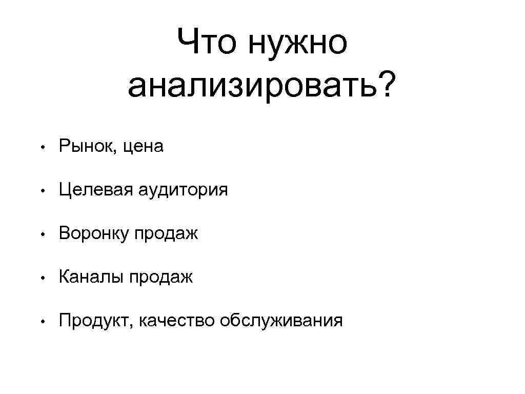 Что нужно анализировать? • Рынок, цена • Целевая аудитория • Воронку продаж • Каналы