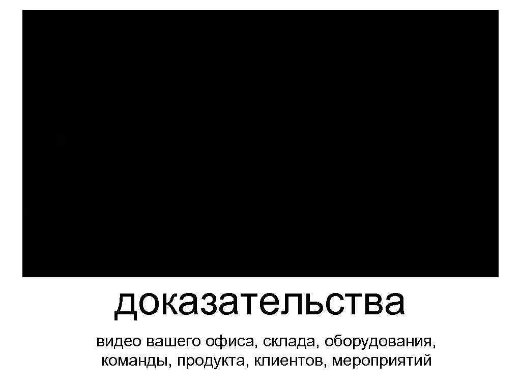 Видео доказательства видео вашего офиса, склада, оборудования, команды, продукта, клиентов, мероприятий 