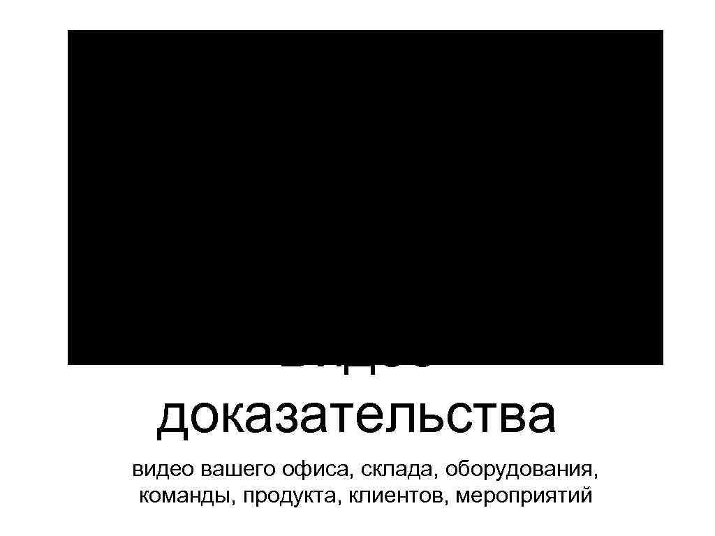 Видео доказательства видео вашего офиса, склада, оборудования, команды, продукта, клиентов, мероприятий 