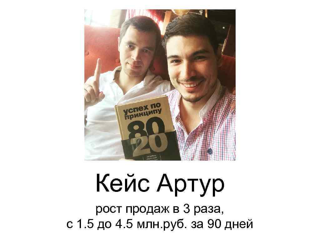 Кейс Артур рост продаж в 3 раза, с 1. 5 до 4. 5 млн.