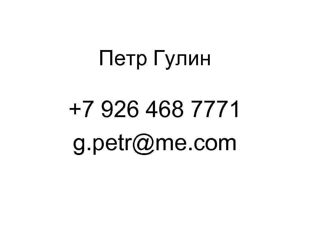Петр Гулин +7 926 468 7771 g. petr@me. com 