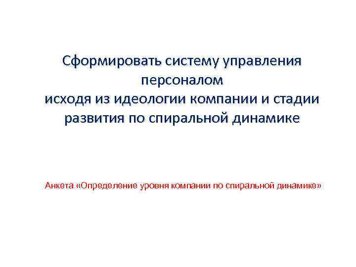 Сформировать систему управления персоналом исходя из идеологии компании и стадии развития по спиральной динамике