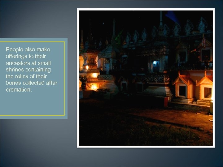 People also make offerings to their ancestors at small shrines containing the relics of