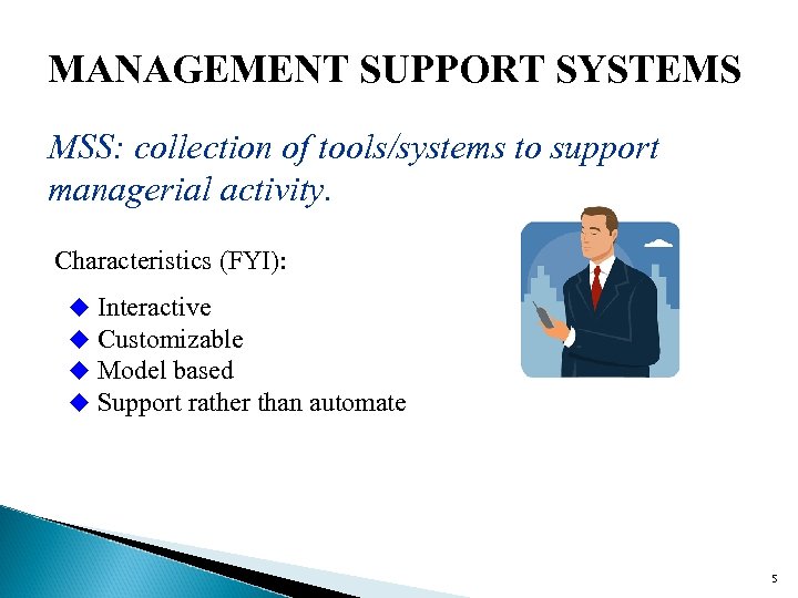 MANAGEMENT SUPPORT SYSTEMS MSS: collection of tools/systems to support managerial activity. Characteristics (FYI): u